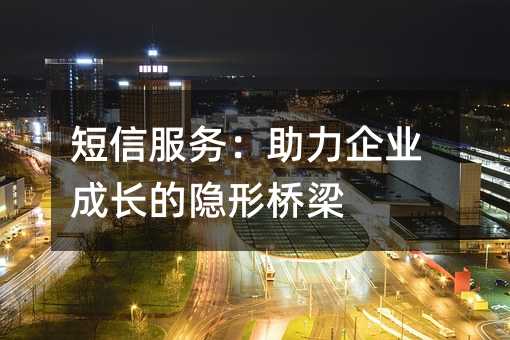 短信服务:助力企业成长的隐形桥梁