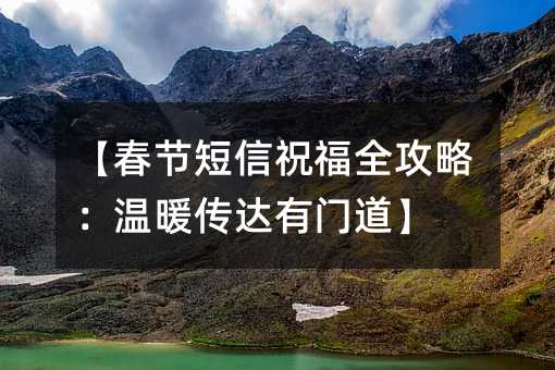 【春节短信祝福全攻略:温暖传达有门道】