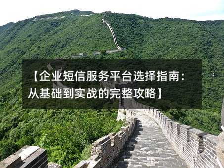 【企业短信服务平台选择指南:从基础到实战的完整攻略】