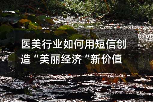 医美行业如何用短信创造“美丽经济“新价值