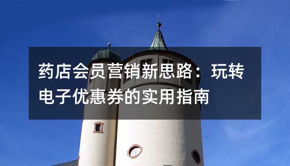 药店会员营销新思路:玩转电子优惠券的实用指南