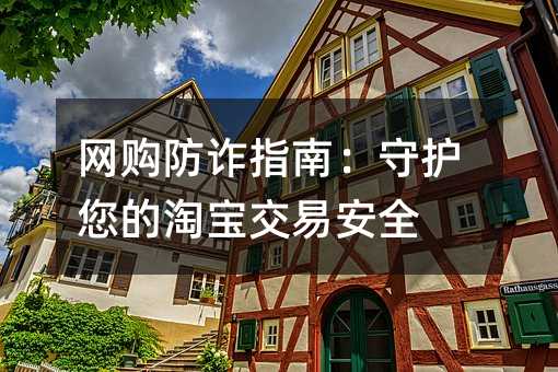 网购防诈指南:守护您的淘宝交易安全