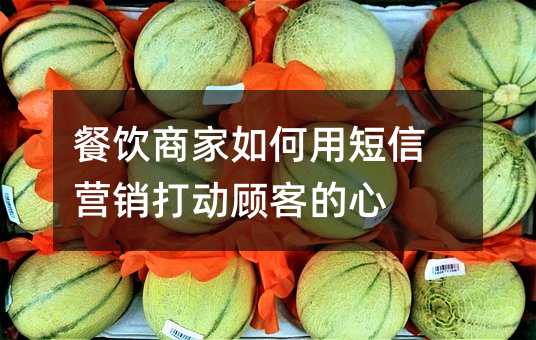 餐饮商家如何用短信营销打动顾客的心