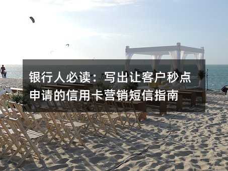 银行人必读:写出让客户秒点申请的信用卡营销短信指南