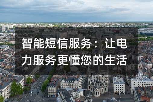 智能短信服务:让电力服务更懂您的生活