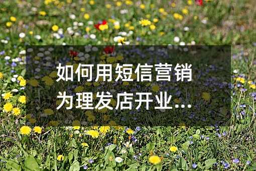 如何用短信营销为理发店开业造势