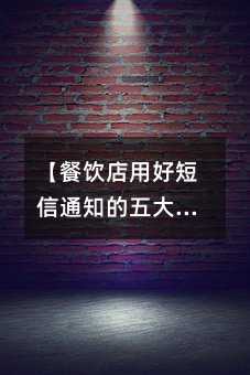 【餐饮店用好短信通知的五大妙招:小成本也能玩转顾客关系】