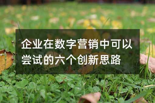 企业在数字营销中可以尝试的六个创新思路