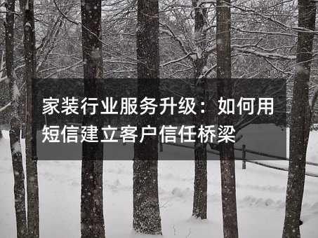 家装行业服务升级:如何用短信建立客户信任桥梁