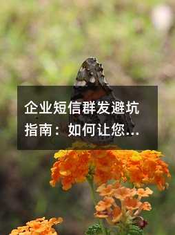 企业短信群发避坑指南:如何让您的营销信息真正触达客户