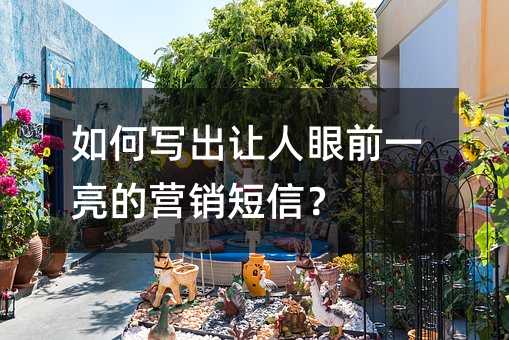 如何写出让人眼前一亮的营销短信?