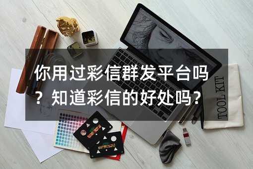 你用过彩信群发平台吗?知道彩信的好处吗?