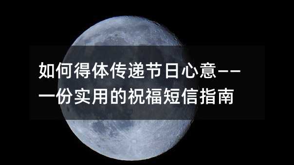 如何得体传递节日心意——一份实用的祝福短信指南