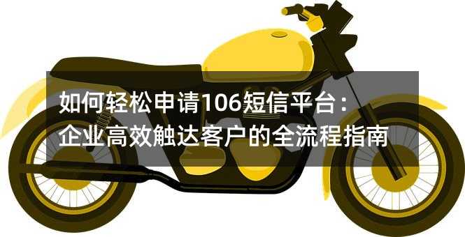 如何轻松申请106短信平台:企业高效触达客户的全流程指南