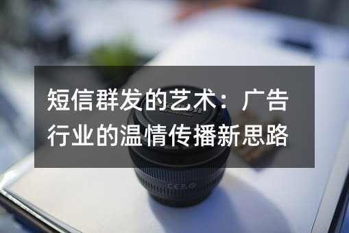 短信群发的艺术:广告行业的温情传播新思路