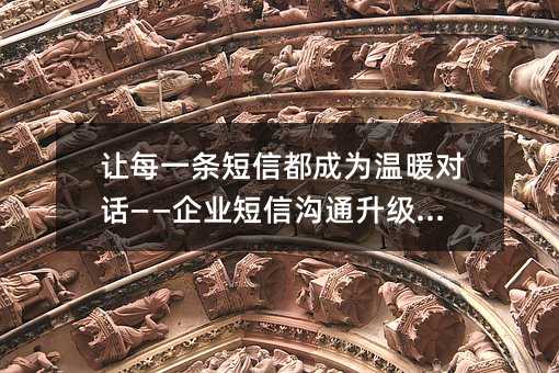 让每一条短信都成为温暖对话——企业短信沟通升级指南