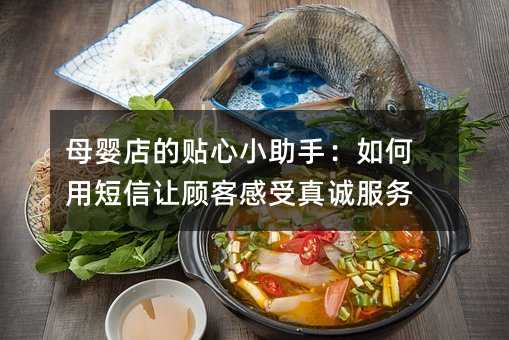 母婴店的贴心小助手:如何用短信让顾客感受真诚服务