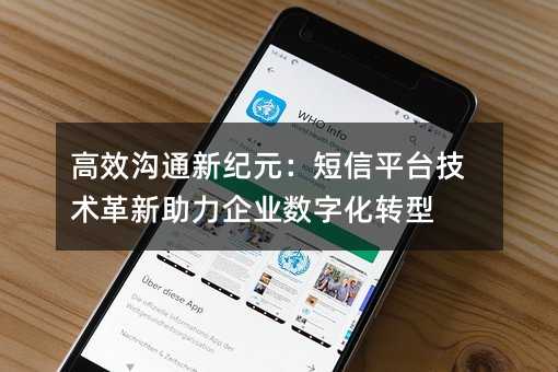 高效沟通新纪元:短信平台技术革新助力企业数字化转型