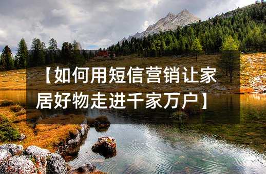 【如何用短信营销让家居好物走进千家万户】