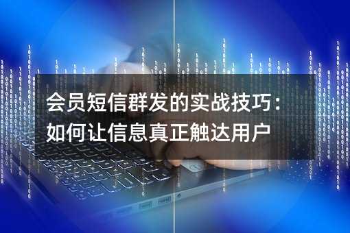 会员短信群发的实战技巧:如何让信息真正触达用户