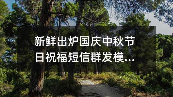 新鲜出炉国庆中秋节日祝福短信群发模板!