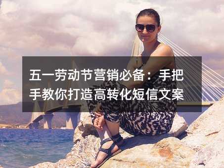 五一劳动节营销必备:手把手教你打造高转化短信文案