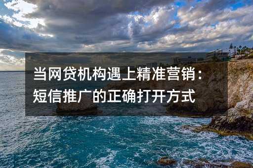当网贷机构遇上精准营销:短信推广的正确打开方式