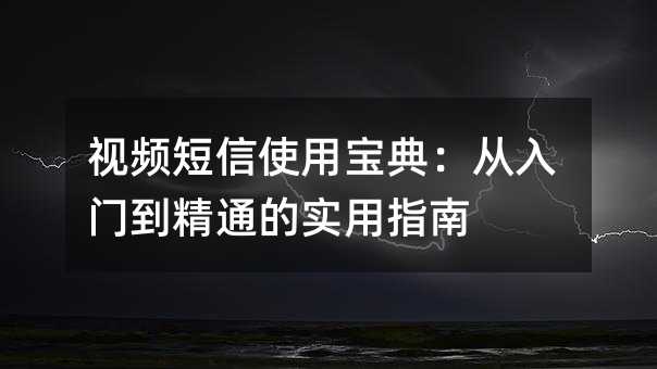 视频短信使用宝典:从入门到精通的实用指南