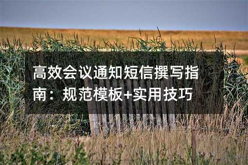 高效会议通知短信撰写指南:规范模板+实用技巧