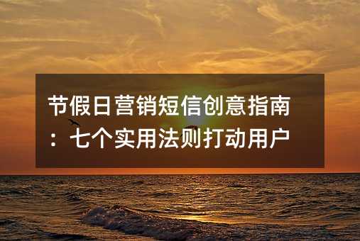 节假日营销短信创意指南:七个实用法则打动用户