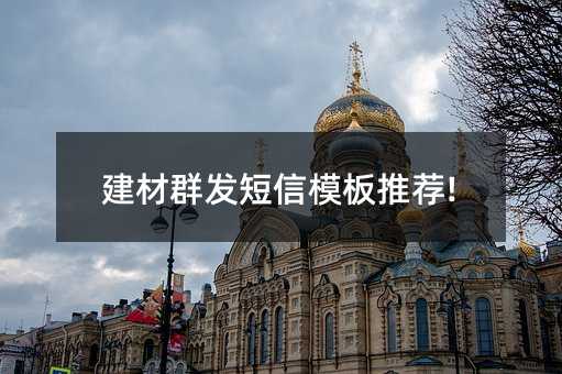 建材群发短信模板推荐!