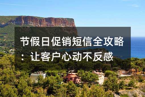 节假日促销短信全攻略:让客户心动不反感