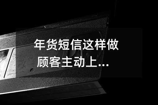 年货短信这样做 顾客主动上门来