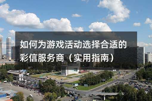如何为游戏活动选择合适的彩信服务商(实用指南)