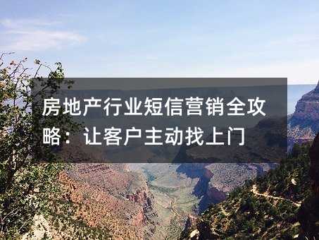 房地产行业短信营销全攻略:让客户主动找上门