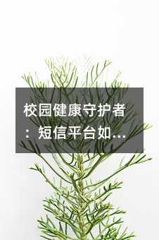 校园健康守护者:短信平台如何成为家庭健康小助手