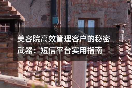 美容院高效管理客户的秘密武器:短信平台实用指南