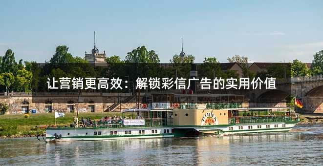 让营销更高效:解锁彩信广告的实用价值