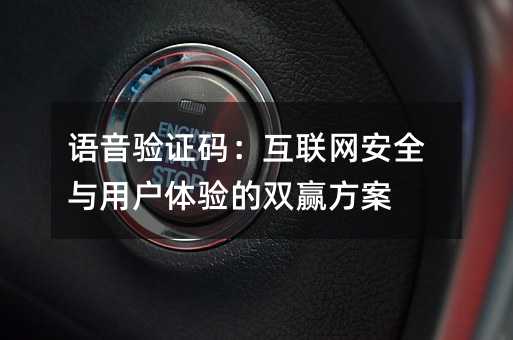语音验证码:互联网安全与用户体验的双赢方案