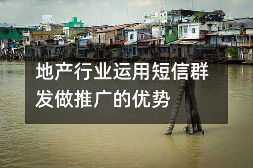 地产行业运用短信群发做推广的优势