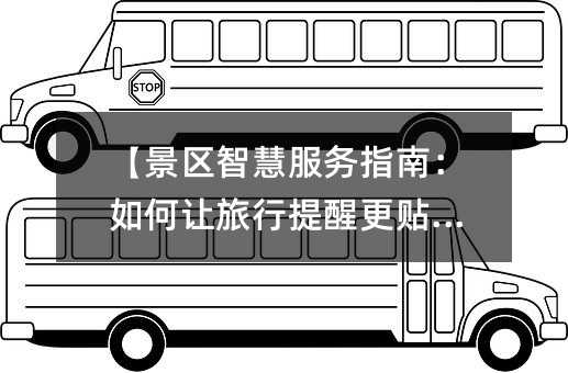 【景区智慧服务指南:如何让旅行提醒更贴心】