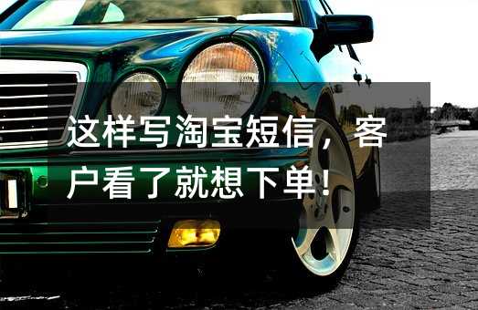 这样写淘宝短信,客户看了就想下单!