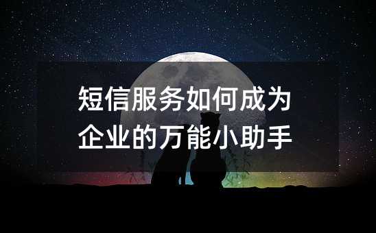 短信服务如何成为企业的万能小助手