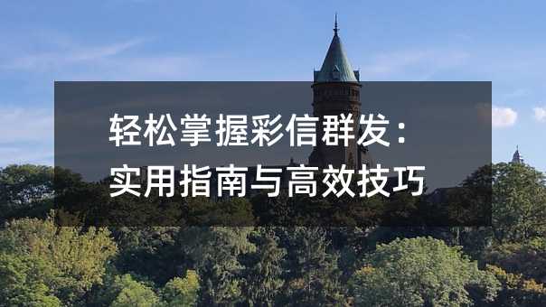 轻松掌握彩信群发:实用指南与高效技巧