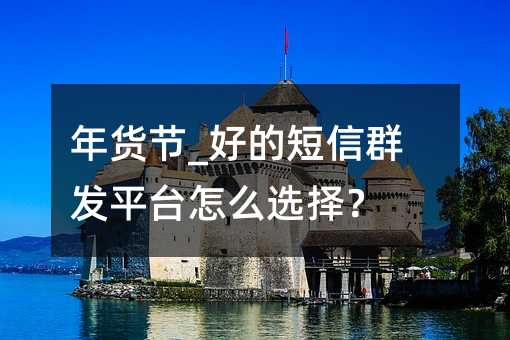 年货节_好的短信群发平台怎么选择?