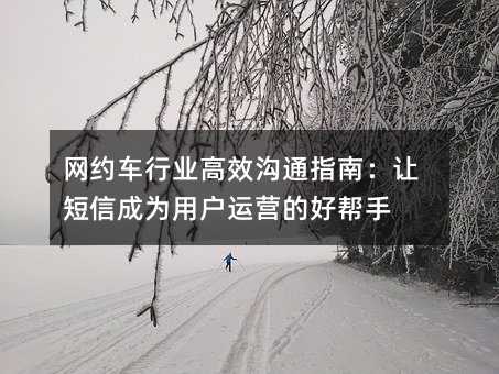 网约车行业高效沟通指南:让短信成为用户运营的好帮手