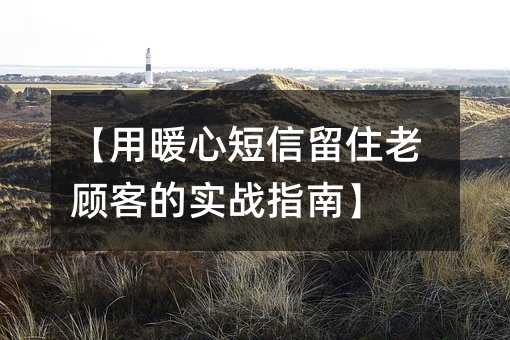 【用暖心短信留住老顾客的实战指南】