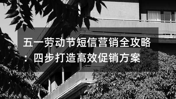 五一劳动节短信营销全攻略:四步打造高效促销方案
