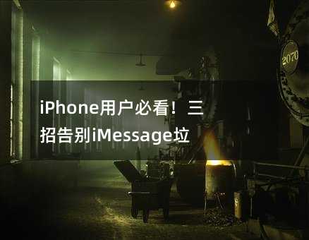 iPhone用户必看!三招告别iMessage垃圾短信烦恼