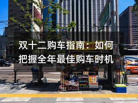 双十二购车指南:如何把握全年最佳购车时机